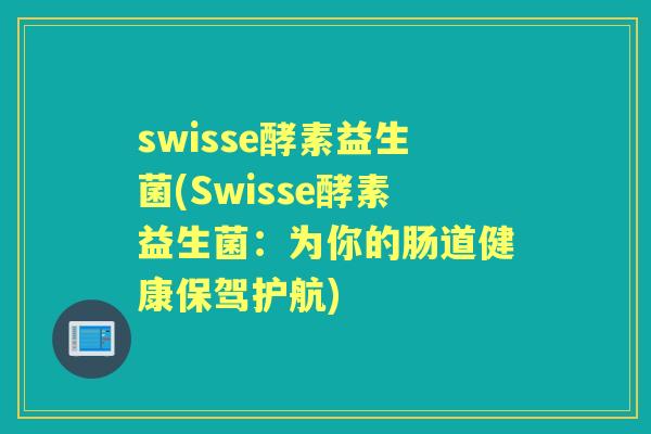 swisse酵素益生菌(Swisse酵素益生菌：为你的肠道健康保驾护航)