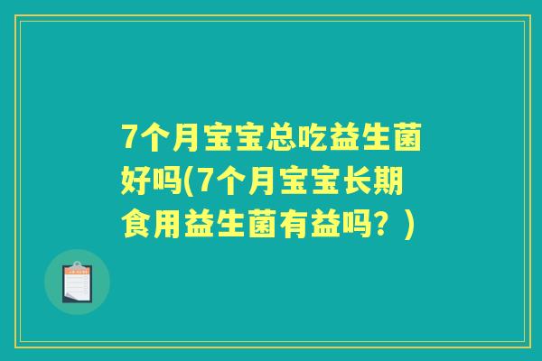 7个月宝宝总吃益生菌好吗(7个月宝宝长期食用益生菌有益吗？)