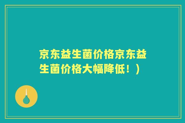 京东益生菌价格京东益生菌价格大幅降低!) 京东益生菌价格京东益生菌价格大幅降低!)