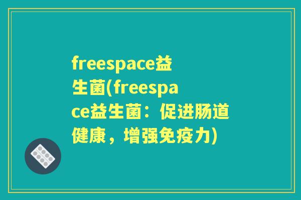 freespace益生菌(freespace益生菌:促进肠道健康,增强力) freespace益生菌(freespace益生菌:促进肠道健康,增强力)