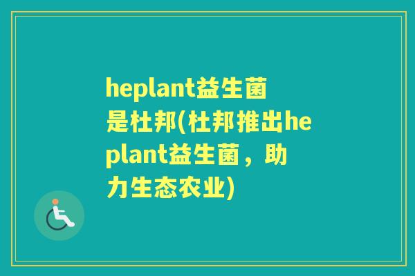 heplant益生菌是杜邦(杜邦推出heplant益生菌，助力生态农业)