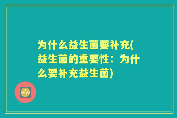 为什么益生菌要补充(益生菌的重要性:为什么要补充益生菌) 为什么益生菌要补充(益生菌的重要性:为什么要补充益生菌)