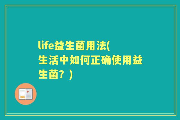 life益生菌用法(生活中如何正确使用益生菌?) life益生菌用法(生活中如何正确使用益生菌?)