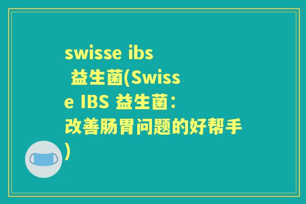 swisse ibs 益生菌(Swisse IBS 益生菌:改善肠胃问题的好帮手) swisse ibs 益生菌(Swisse IBS 益生菌:改善肠胃问题的好帮手)