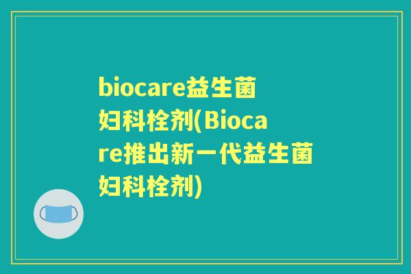biocare益生菌栓剂(Biocare推出新一代益生菌栓剂)