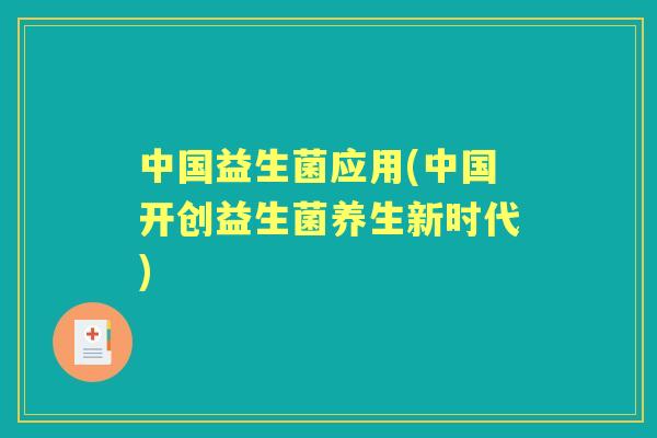 中国益生菌应用(中国开创益生菌养生新时代) 中国益生菌应用(中国开创益生菌养生新时代)