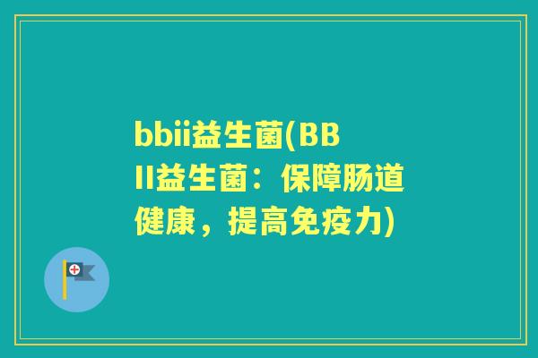 bbii益生菌(BBII益生菌:保障肠道健康,提高力) bbii益生菌(BBII益生菌:保障肠道健康,提高力)