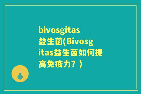 bivosgitas益生菌(Bivosgitas益生菌如何提高力?) bivosgitas益生菌(Bivosgitas益生菌如何提高力?)
