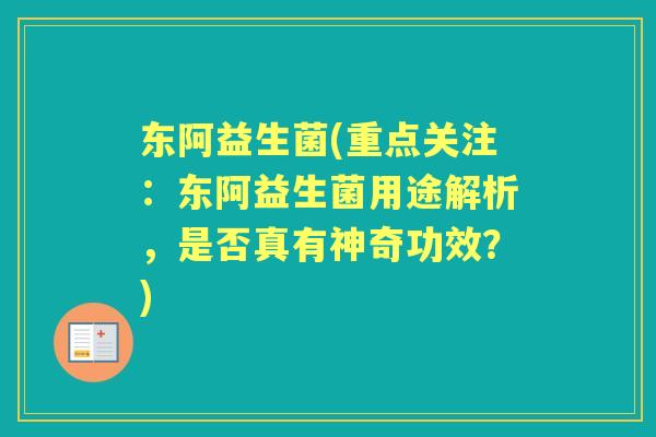 东阿益生菌(重点关注:东阿益生菌用途解析,是否真有神奇功效?) 东阿益生菌(重点关注:东阿益生菌用途解析,是否真有神奇功效?)