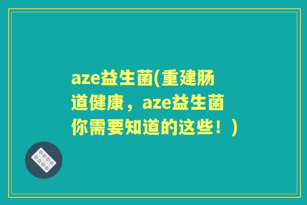 aze益生菌(重建肠道健康，aze益生菌你需要知道的这些！)