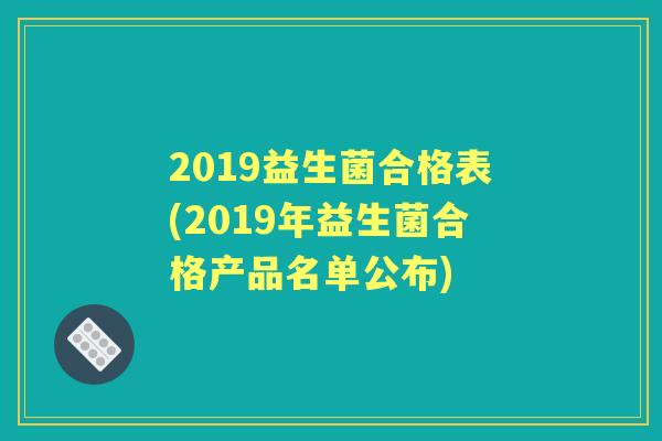 2019益生菌合格表(2019年益生菌合格产品名单公布) 2019益生菌合格表(2019年益生菌合格产品名单公布)