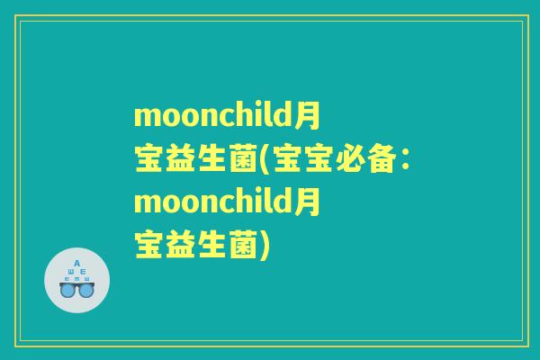 moonchild月宝益生菌(宝宝必备:moonchild月宝益生菌) moonchild月宝益生菌(宝宝必备:moonchild月宝益生菌)