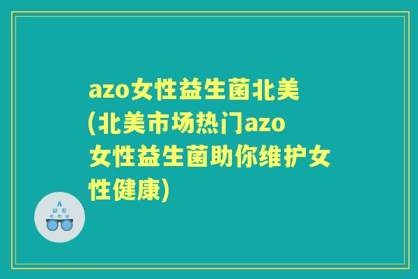 azo女性益生菌北美(北美市场热门azo女性益生菌助你维护女性健康) azo女性益生菌北美(北美市场热门azo女性益生菌助你维护女性健康)