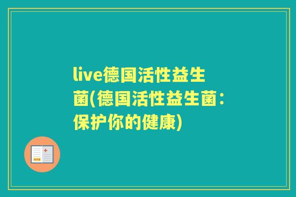 live德国活性益生菌(德国活性益生菌:保护你的健康) live德国活性益生菌(德国活性益生菌:保护你的健康)