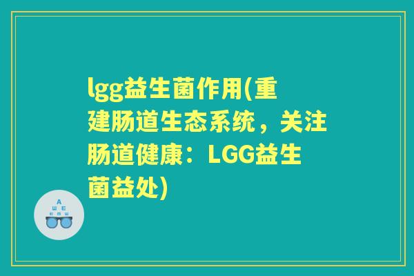 lgg益生菌作用(重建肠道生态系统，关注肠道健康：LGG益生菌益处)