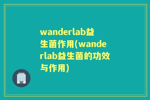 wanderlab益生菌作用(wanderlab益生菌的功效与作用) wanderlab益生菌作用(wanderlab益生菌的功效与作用)