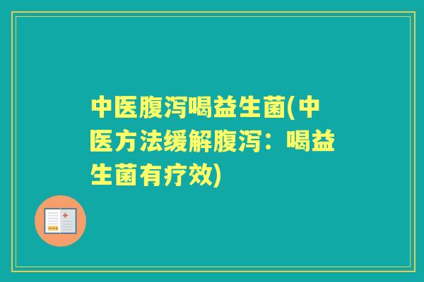中医喝益生菌(中医方法缓解:喝益生菌有疗效) 中医喝益生菌(中医方法缓解:喝益生菌有疗效)