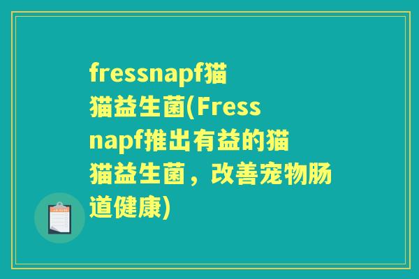 fressnapf猫猫益生菌(Fressnapf推出有益的猫猫益生菌,改善宠物肠道健康) fressnapf猫猫益生菌(Fressnapf推出有益的猫猫益生菌,改善宠物肠道健康)