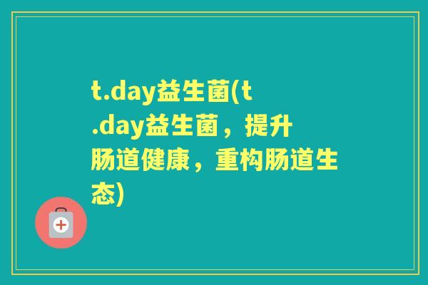 t.day益生菌(t.day益生菌，提升肠道健康，重构肠道生态)