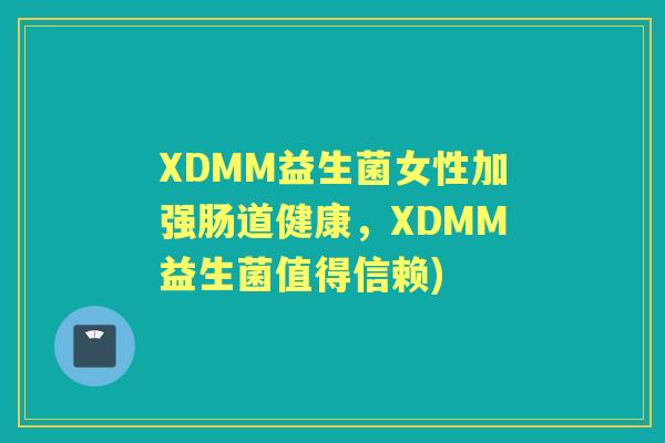 XDMM益生菌女性加强肠道健康,XDMM益生菌值得信赖) XDMM益生菌女性加强肠道健康,XDMM益生菌值得信赖)