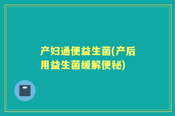 产妇通便益生菌(产后用益生菌缓解) 产妇通便益生菌(产后用益生菌缓解)