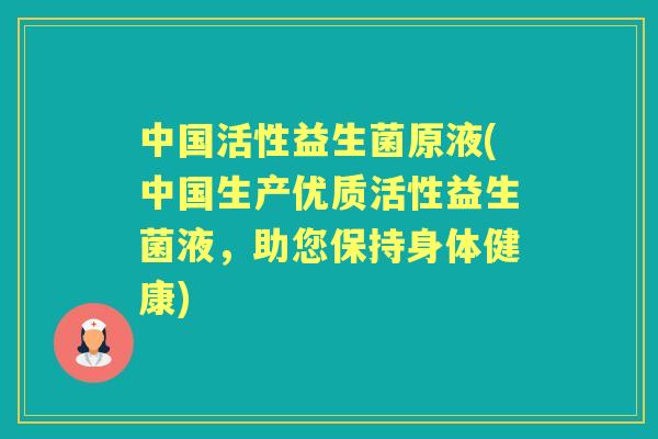 中国活性益生菌原液(中国生产优质活性益生菌液,助您保持身体健康) 中国活性益生菌原液(中国生产优质活性益生菌液,助您保持身体健康)