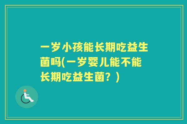 一岁小孩能长期吃益生菌吗(一岁婴儿能不能长期吃益生菌？)
