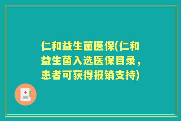 仁和益生菌医保(仁和益生菌入选医保目录,患者可获得报销支持) 仁和益生菌医保(仁和益生菌入选医保目录,患者可获得报销支持)