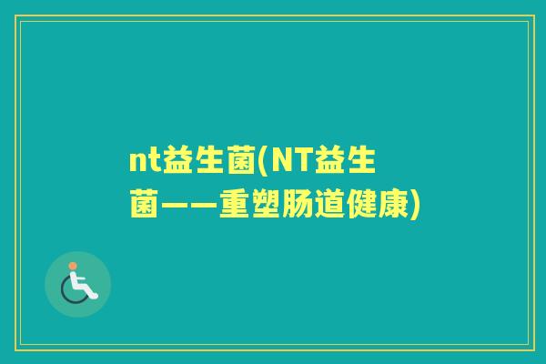 nt益生菌(NT益生菌——重塑肠道健康)