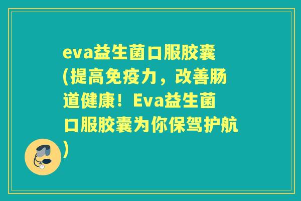 eva益生菌口服胶囊(提高力,改善肠道健康!Eva益生菌口服胶囊为你保驾护航) eva益生菌口服胶囊(提高力,改善肠道健康!Eva益生菌口服胶囊为你保驾护航)