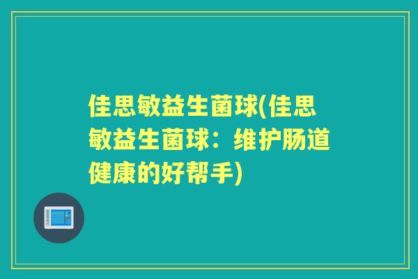 佳思敏益生菌球(佳思敏益生菌球:维护肠道健康的好帮手) 佳思敏益生菌球(佳思敏益生菌球:维护肠道健康的好帮手)