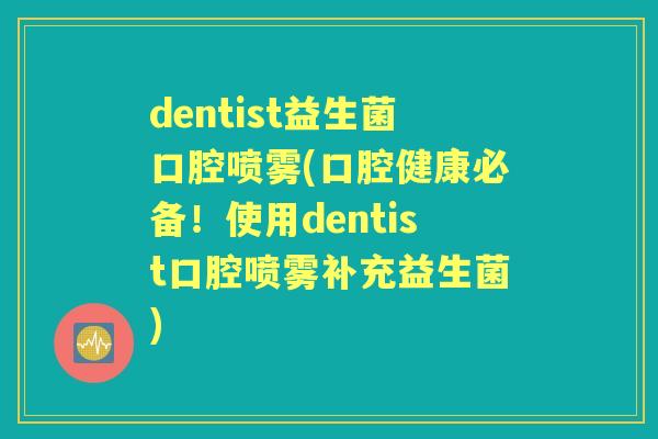 dentist益生菌口腔喷雾(口腔健康必备！使用dentist口腔喷雾补充益生菌)