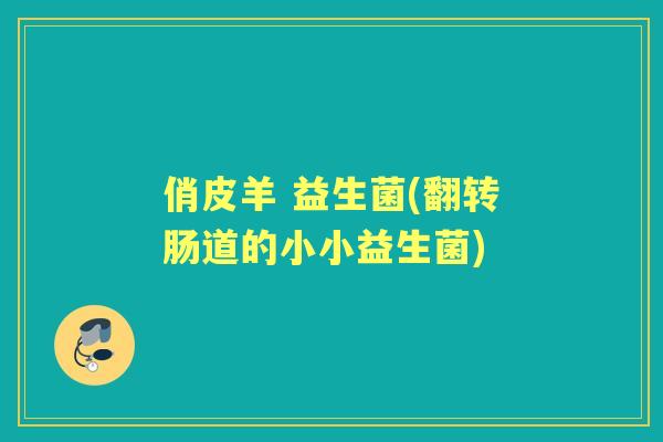 俏皮羊 益生菌(翻转肠道的小小益生菌) 俏皮羊 益生菌(翻转肠道的小小益生菌)
