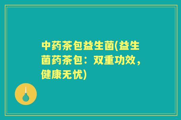 茶包益生菌(益生菌药茶包：双重功效，健康无忧)