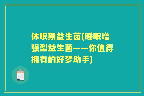 休眠期益生菌(增强型益生菌——你值得拥有的好梦助手) 休眠期益生菌(增强型益生菌——你值得拥有的好梦助手)