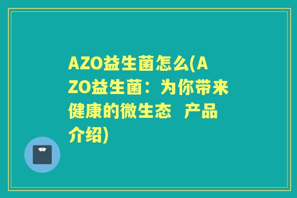 AZO益生菌怎么(AZO益生菌:为你带来健康的微生态 产品介绍) AZO益生菌怎么(AZO益生菌:为你带来健康的微生态 产品介绍)