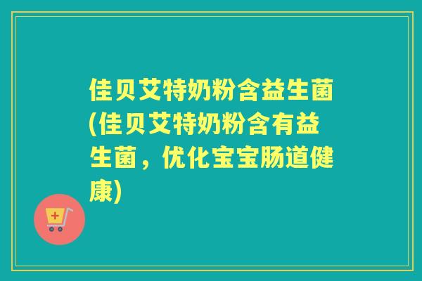佳贝艾特奶粉含益生菌(佳贝艾特奶粉含有益生菌,优化宝宝肠道健康) 佳贝艾特奶粉含益生菌(佳贝艾特奶粉含有益生菌,优化宝宝肠道健康)