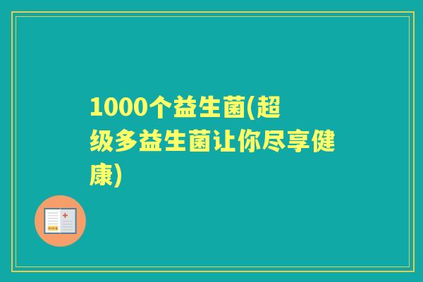 1000个益生菌(超级多益生菌让你尽享健康) 1000个益生菌(超级多益生菌让你尽享健康)