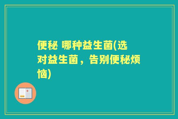  哪种益生菌(选对益生菌，告别烦恼)