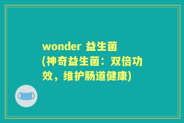 wonder 益生菌(神奇益生菌:双倍功效,维护肠道健康) wonder 益生菌(神奇益生菌:双倍功效,维护肠道健康)