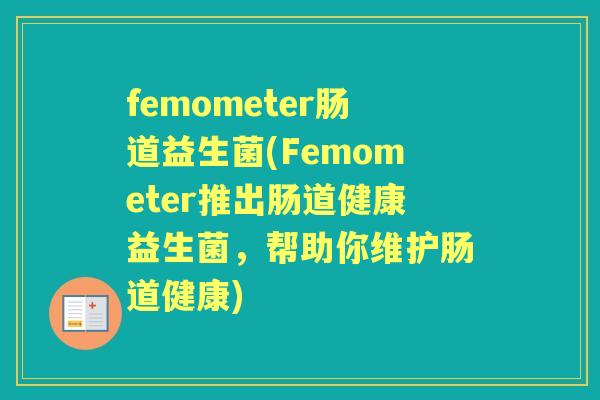 femometer肠道益生菌(Femometer推出肠道健康益生菌,帮助你维护肠道健康) femometer肠道益生菌(Femometer推出肠道健康益生菌,帮助你维护肠道健康)