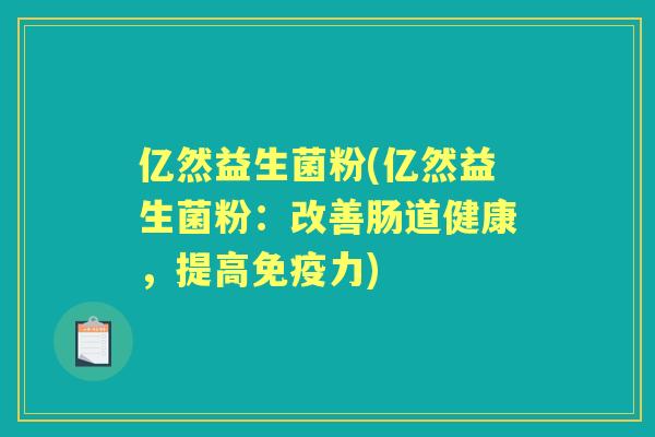 亿然益生菌粉(亿然益生菌粉:改善肠道健康,提高力) 亿然益生菌粉(亿然益生菌粉:改善肠道健康,提高力)