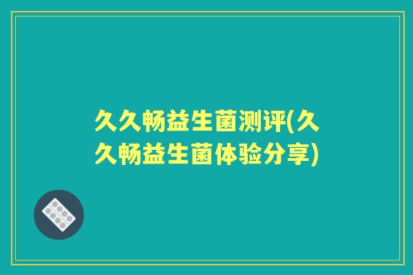 久久畅益生菌测评(久久畅益生菌体验分享) 久久畅益生菌测评(久久畅益生菌体验分享)