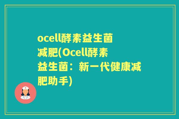 ocell酵素益生菌(Ocell酵素益生菌:新一代健康助手) ocell酵素益生菌(Ocell酵素益生菌:新一代健康助手)