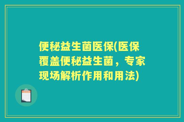 益生菌医保(医保覆盖益生菌，专家现场解析作用和用法)