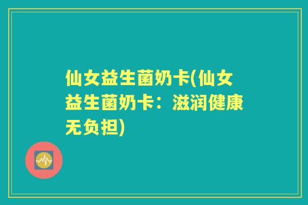仙女益生菌奶卡(仙女益生菌奶卡:滋润健康无负担) 仙女益生菌奶卡(仙女益生菌奶卡:滋润健康无负担)