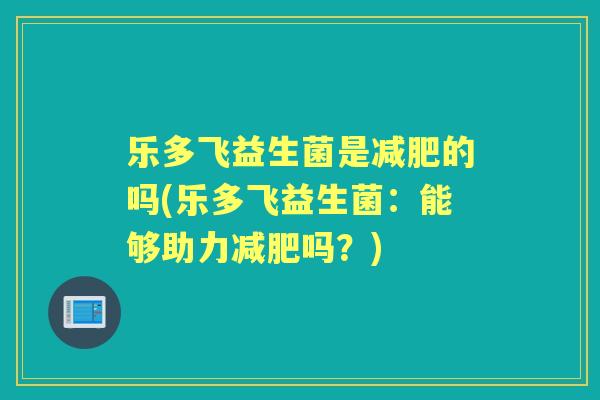 乐多飞益生菌是的吗(乐多飞益生菌:能够助力吗?) 乐多飞益生菌是的吗(乐多飞益生菌:能够助力吗?)