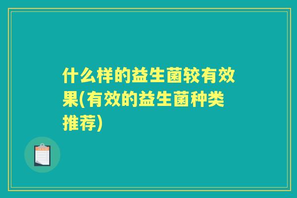 什么样的益生菌较有效果(有效的益生菌种类推荐) 什么样的益生菌较有效果(有效的益生菌种类推荐)
