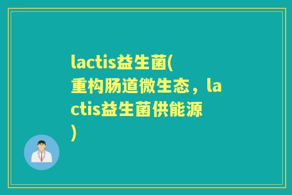 lactis益生菌(重构肠道微生态,lactis益生菌供能源) lactis益生菌(重构肠道微生态,lactis益生菌供能源)