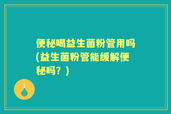喝益生菌粉管用吗(益生菌粉管能缓解吗?) 喝益生菌粉管用吗(益生菌粉管能缓解吗?)